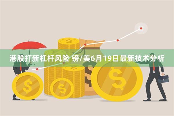 港股打新杠杆风险 镑/美6月19日最新技术分析