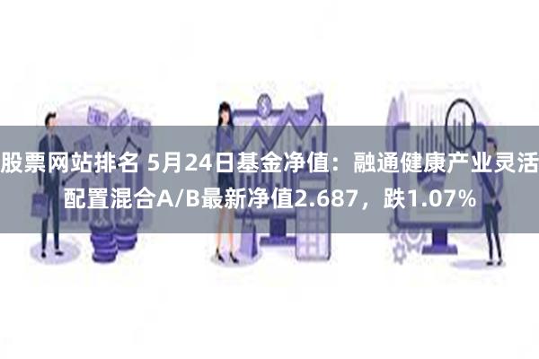 股票网站排名 5月24日基金净值：融通健康产业灵活配置混合A/B最新净值2.687，跌1.07%