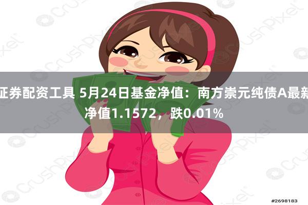 证券配资工具 5月24日基金净值：南方崇元纯债A最新净值1.1572，跌0.01%