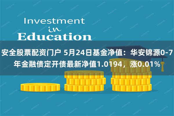 安全股票配资门户 5月24日基金净值：华安锦源0-7年金融债定开债最新净值1.0194，涨0.01%