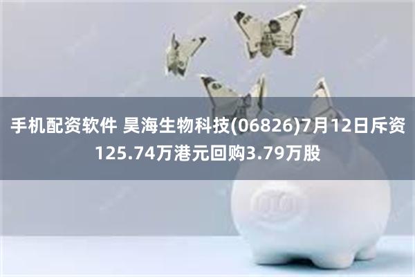 手机配资软件 昊海生物科技(06826)7月12日斥资125.74万港元回购3.79万股