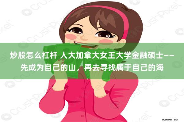 炒股怎么杠杆 人大加拿大女王大学金融硕士——先成为自己的山，再去寻找属于自己的海