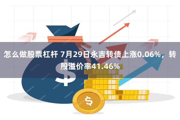 怎么做股票杠杆 7月29日永吉转债上涨0.06%，转股溢价率41.46%