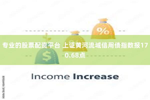 专业的股票配资平台 上证黄河流域信用债指数报170.68点