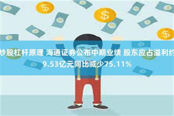 炒股杠杆原理 海通证券公布中期业绩 股东应占溢利约9.53亿元同比减少75.11%