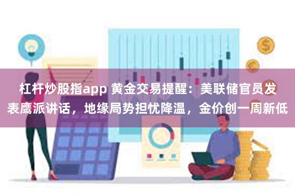 杠杆炒股指app 黄金交易提醒：美联储官员发表鹰派讲话，地缘局势担忧降温，金价创一周新低