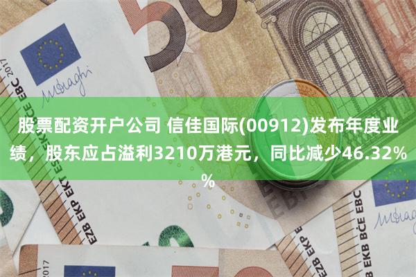 股票配资开户公司 信佳国际(00912)发布年度业绩，股东应占溢利3210万港元，同比减少46.32%