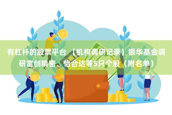 有杠杆的股票平台 【机构调研记录】银华基金调研富创精密、怡合达等5只个股（附名单）