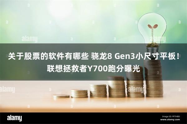 关于股票的软件有哪些 骁龙8 Gen3小尺寸平板！联想拯救者Y700跑分曝光