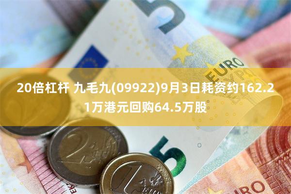 20倍杠杆 九毛九(09922)9月3日耗资约162.21万港元回购64.5万股