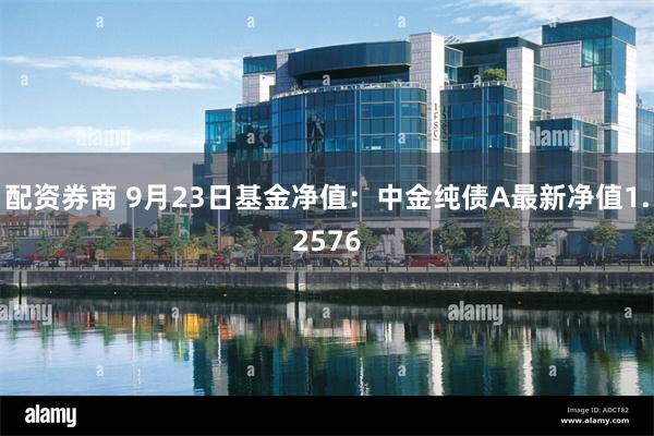 配资券商 9月23日基金净值：中金纯债A最新净值1.2576