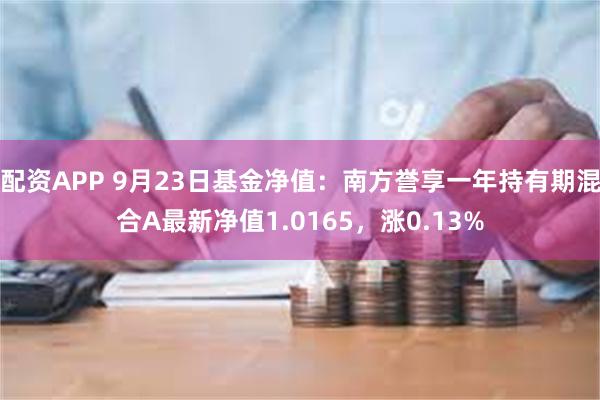 配资APP 9月23日基金净值：南方誉享一年持有期混合A最新净值1.0165，涨0.13%