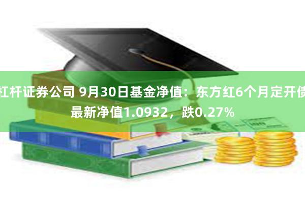 杠杆证券公司 9月30日基金净值：东方红6个月定开债最新净值1.0932，跌0.27%