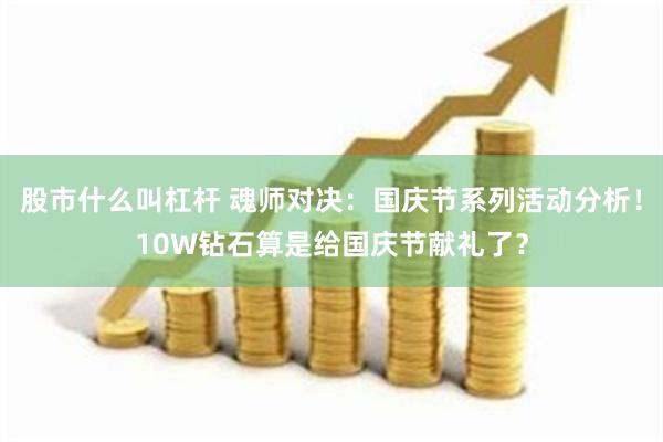 股市什么叫杠杆 魂师对决：国庆节系列活动分析！10W钻石算是给国庆节献礼了？