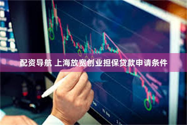 配资导航 上海放宽创业担保贷款申请条件