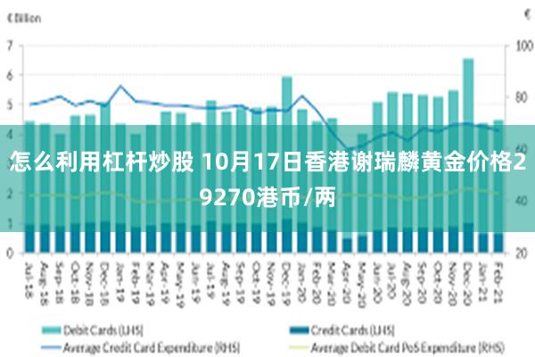 怎么利用杠杆炒股 10月17日香港谢瑞麟黄金价格29270港币/两