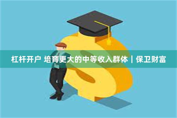 杠杆开户 培育更大的中等收入群体｜保卫财富