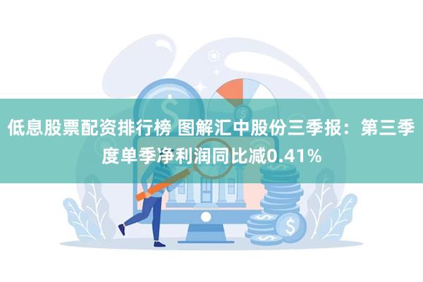 低息股票配资排行榜 图解汇中股份三季报：第三季度单季净利润同比减0.41%