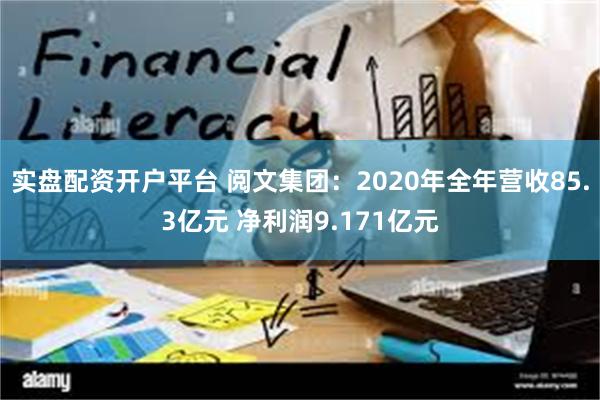 实盘配资开户平台 阅文集团：2020年全年营收85.3亿元 净利润9.171亿元