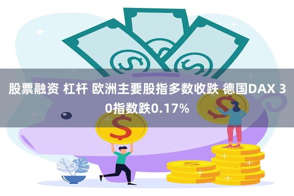 股票融资 杠杆 欧洲主要股指多数收跌 德国DAX 30指数跌0.17%