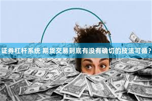 证券杠杆系统 期货交易到底有没有确切的技法可循？