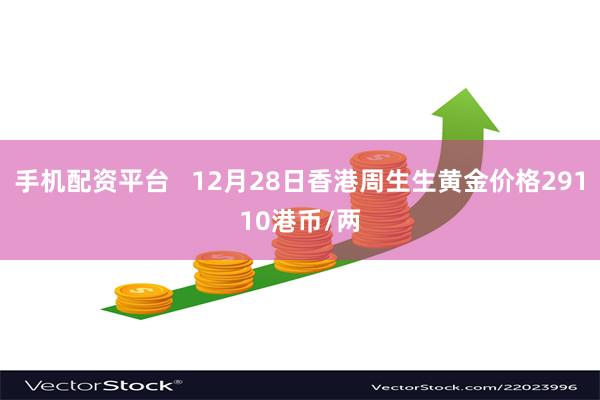 手机配资平台   12月28日香港周生生黄金价格29110港币/两