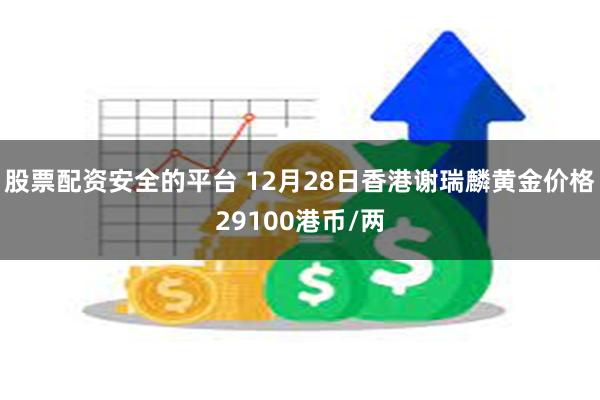 股票配资安全的平台 12月28日香港谢瑞麟黄金价格29100港币/两