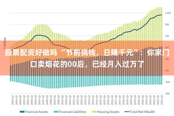 股票配资好做吗 “节前搞钱，日赚千元”：你家门口卖烟花的00后，已经月入过万了