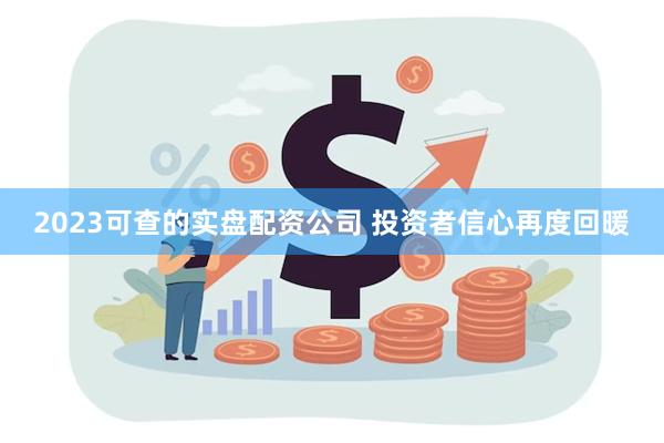 2023可查的实盘配资公司 投资者信心再度回暖