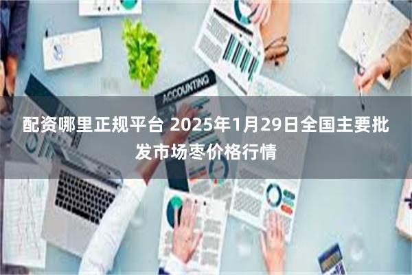 配资哪里正规平台 2025年1月29日全国主要批发市场枣价格行情