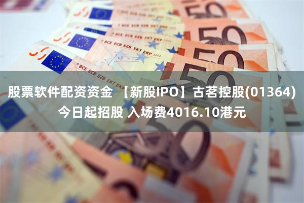 股票软件配资资金 【新股IPO】古茗控股(01364)今日起招股 入场费4016.10港元