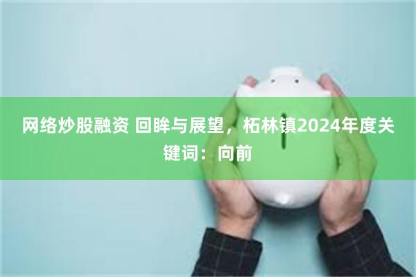 网络炒股融资 回眸与展望，柘林镇2024年度关键词：向前