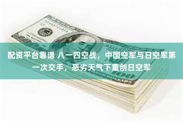 配资平台靠谱 八一四空战，中国空军与日空军第一次交手，恶劣天气下重创日空军