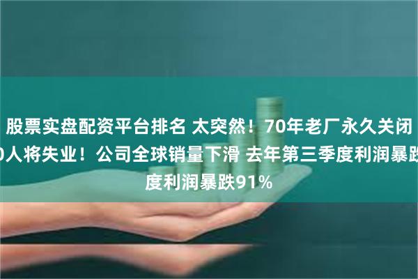 股票实盘配资平台排名 太突然！70年老厂永久关闭 3000人将失业！公司全球销量下滑 去年第三季度利润暴跌91%